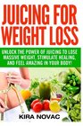 Juicing for Weight Loss Unlock the Power of Juicing to Lose Massive Weight Stimulate Healing and Feel Amazing in Your Body
