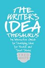 The Writer's Idea Thesaurus An Interactive Guide for Developing Ideas for Novels and Short Stories