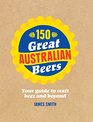 150 Great Australian Beers Your Guide to Craft Beer and Beyond