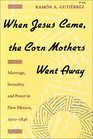 When Jesus Came the Corn Mothers Went Away Marriage Sexuality and Power in New Mexico 15001846