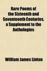 Rare Poems of the Sixteenth and Seventeenth Centuries a Supplement to the Anthologies