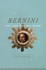 Bernini His Life and His Rome