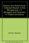 Passion and Performance Collected Wisdom in Arts Management v 3 Managers and Producers in Theatre and Dance
