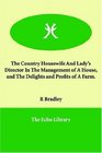 The Country Housewife And Lady's Director In The Management of A House and The Delights and Profits of A Farm