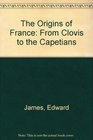 The Origins of France From Clovis to the Capetians