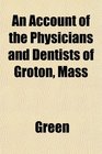 An Account of the Physicians and Dentists of Groton Mass