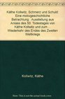 Kathe Kollwitz Schmerz und Schuld Eine motivgeschichtliche Betrachtung  Ausstellung aus Anlass des 50 Todestages von Kathe Kollwitz und zum Gedenken  des Zweiten Weltkriegs