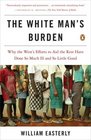 The White Man\'s Burden: Why the West\'s Efforts to Aid the Rest Have Done So Much Ill and So Little Good
