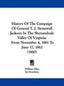 History Of The Campaign Of General T J Stonewall Jackson In The Shenandoah Valley Of Virginia From November 4 1861 To June 17 1862