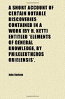 A Short Account of Certain Notable Discoveries Contained in a Work  Entitled 'elements of General Knowledge by Phileleutheros