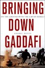 Bringing Down Gaddafi: On the Ground with the Libyan Rebels