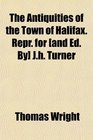The Antiquities of the Town of Halifax Repr for  Jh Turner