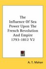 The Influence Of Sea Power Upon The French Revolution And Empire 17931812 V2