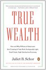 True Wealth How and Why Millions of Americans Are Creating a TimeRich Ecologically LightSmallScale HighSatisfaction Economy