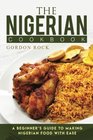 The Nigerian Cookbook A Beginner's Guide to Making Nigerian Food with Ease