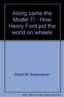 Along came the Model T How Henry Ford put the world on wheels