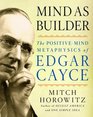 Mind as Builder The PositiveMind Metaphysics of Edgar Cayce