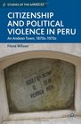 Citizenship and Political Violence in Peru An Andean Town 1870s1970s
