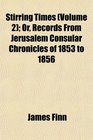 Stirring Times  Or Records From Jerusalem Consular Chronicles of 1853 to 1856