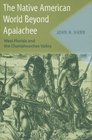 The Native American World Beyond Apalachee West Florida and the Chattahoochee Valley