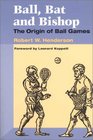 Ball Bat and Bishop The Origin of Ball Games