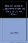 The Six Loves of Casanova From the diary he did not Keep