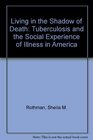 Living in the Shadow of Death Tuberculosis and the Social Experience of Illness in American History