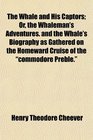 The Whale and His Captors Or the Whaleman's Adventures and the Whale's Biography as Gathered on the Homeward Cruise of the commodore Preble