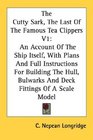 The Cutty Sark The Last Of The Famous Tea Clippers V1 An Account Of The Ship Itself With Plans And Full Instructions For Building The Hull Bulwarks And Deck Fittings Of A Scale Model