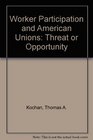 Worker Participation and American Unions Threat or Opportunity