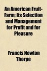 An American FruitFarm Its Selection and Management for Profit and for Pleasure