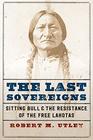 The Last Sovereigns Sitting Bull and the Resistance of the Free Lakotas