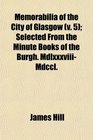 Memorabilia of the City of Glasgow  Selected From the Minute Books of the Burgh MdlxxxviiiMdccl