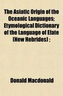 The Asiatic Origin of the Oceanic Languages Etymological Dictionary of the Language of Efate