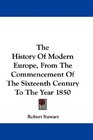 The History Of Modern Europe From The Commencement Of The Sixteenth Century To The Year 1850