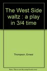 The West Side waltz  a play in 3/4 time