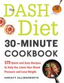 The DASH Diet 30Minute Cookbook 175 Quick and Easy Recipes to Help You Lower Your Blood Pressure and Lose Weight