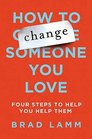 How to Change Someone You Love Four Steps to Help You Help Them