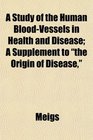 A Study of the Human BloodVessels in Health and Disease A Supplement to the Origin of Disease