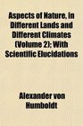 Aspects of Nature in Different Lands and Different Climates  With Scientific Elucidations