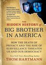 The Hidden History of Big Brother in America How the Death of Privacy and the Rise of Surveillance Threaten Us and Our Democr acy