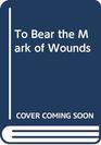 To Bear the Mark of Wounds