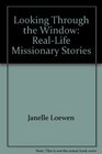 Looking Through the Window RealLife Missionary Stories