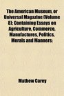 The American Museum or Universal Magazine  Containing Essays on Agriculture Commerce Manufactures Politics Morals and Manners