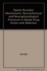 Opiate Receptor Mechanisms Neurochemical and Neurophysiological Processes in Opiate Drug Action and Addiction