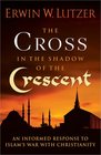 The Cross in the Shadow of the Crescent An Informed Response to Islam's War with Christianity