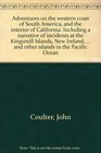 Adventures on the western coast of South America and the interior of California Including a narrative of incidents at the Kingsmill Islands New Ireland  and other islands in the Pacific Ocean