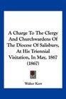 A Charge To The Clergy And Churchwardens Of The Diocese Of Salisbury At His Triennial Visitation In May 1867