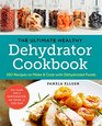 The Ultimate Healthy Dehydrator Cookbook: 150 Easy, Nutritious Recipes to Make and Use Dehydrated Foods Throughout the Year