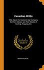 Canadian Wilds Tells About the Hudson's Bay Company Northern Indians and Their Modes of Hunting Trapping Etc